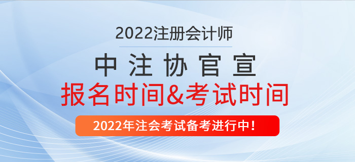 中注協(xié)官宣：2022年注冊會(huì)計(jì)師報(bào)名時(shí)間及考試時(shí)間