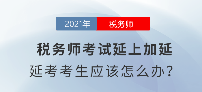 稅務(wù)師考試延上加延，延考考生應(yīng)該怎么辦？