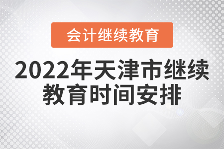 2022年天津市會(huì)計(jì)繼續(xù)教育時(shí)間安排是什么？