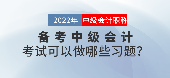 備考2022年中級(jí)會(huì)計(jì)考試可以做哪些習(xí)題？