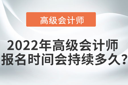 2022年高級(jí)會(huì)計(jì)師報(bào)名時(shí)間會(huì)持續(xù)多久？