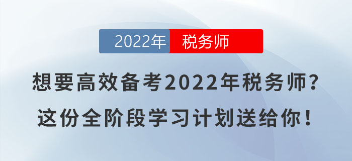 想要高效備考2022年稅務(wù)師？這份全階段學(xué)習(xí)計劃送給你！