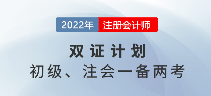 2022年初級注會雙證計劃，一備兩考省時省力！