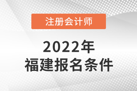 2022年福建注冊會計師報名條件是什么？