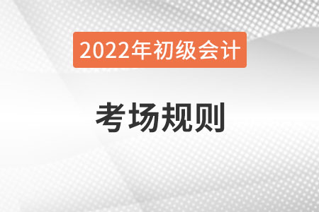 2022年全國初級會計考試考場規(guī)則，提前了解！