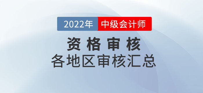2022年中級(jí)會(huì)計(jì)師考試報(bào)名各地區(qū)資格審核時(shí)間及方式
