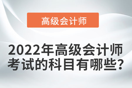 2022年高級會計師考試的科目有哪些？