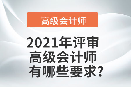 2021年評(píng)審高級(jí)會(huì)計(jì)師有哪些要求？