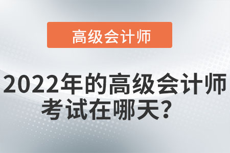 2022年高級(jí)會(huì)計(jì)師考試在什么時(shí)間進(jìn)行？