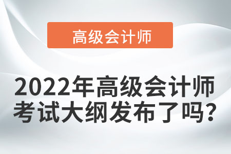 2022年高級會計師考試大綱發(fā)布了嗎？
