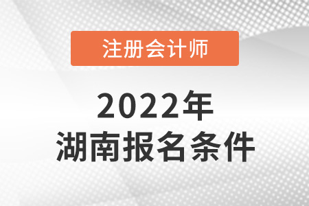 2022年湖南省衡陽注冊(cè)會(huì)計(jì)師報(bào)名條件公布了嗎？
