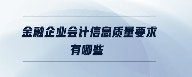 金融企業(yè)會計(jì)信息質(zhì)量要求有哪些 金融企業(yè)會計(jì)信息質(zhì)量要求有哪些