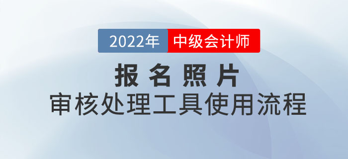 中級(jí)會(huì)計(jì)報(bào)名照片審核處理工具使用流程圖解！