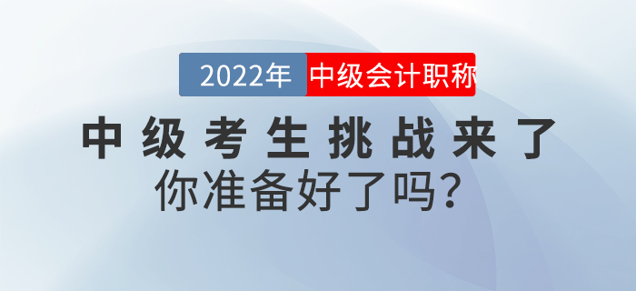 2022年中級(jí)會(huì)計(jì)考生挑戰(zhàn)來了，你準(zhǔn)備好了嗎？