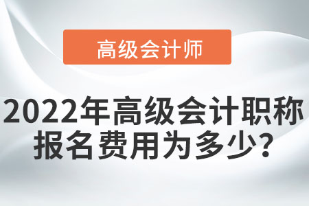 2022年高級(jí)會(huì)計(jì)職稱報(bào)名費(fèi)用為多少？