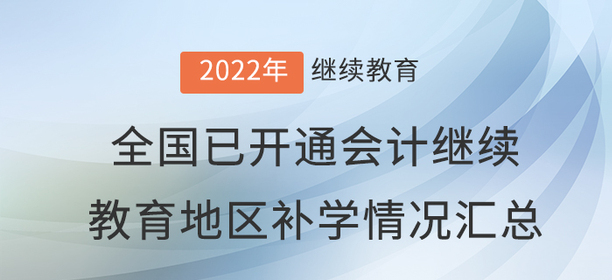 2022年度全國已開通會(huì)計(jì)繼續(xù)教育地區(qū)補(bǔ)學(xué)情況匯總 2022年度全國已開通會(huì)計(jì)繼續(xù)教育地區(qū)補(bǔ)學(xué)情況匯總