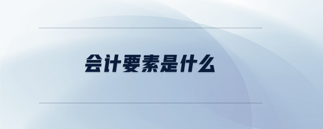 會(huì)計(jì)要素是什么