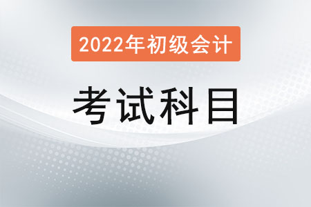 2022初級(jí)會(huì)計(jì)考試科目是什么？
