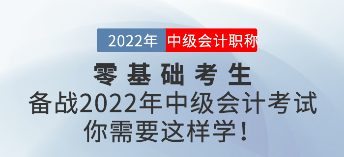 零基礎(chǔ)考生備戰(zhàn)2022年中級會計考試，你需要這樣學(xué)！