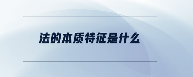 法的本質(zhì)特征是什么 法的本質(zhì)特征是什么