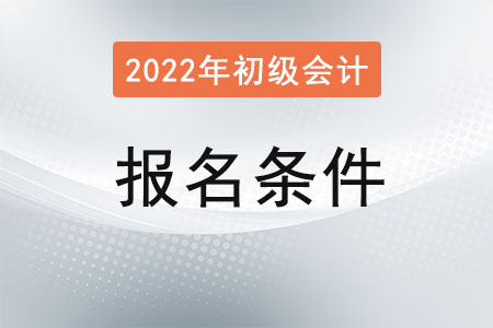 2022初級(jí)會(huì)計(jì)證報(bào)名條件有哪些？