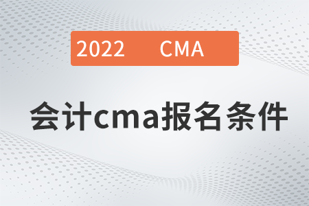 2022年會計cma報名條件是什么