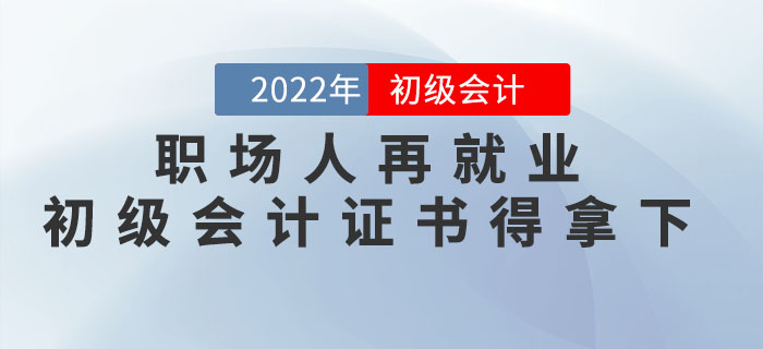 職場(chǎng)人再就業(yè)，做會(huì)計(jì)前要把初級(jí)會(huì)計(jì)證書一舉拿下！