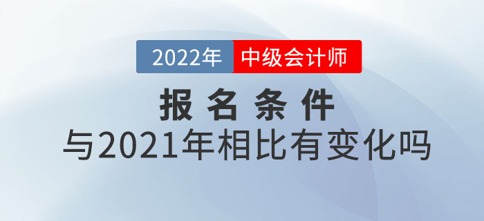 2022年中級(jí)會(huì)計(jì)師報(bào)考條件公布！和21年相比有變化嗎？