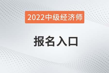 中級經(jīng)濟師報名入口2022年是什么
