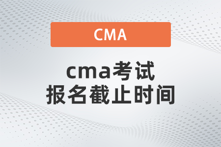 cma考試報(bào)名截止時(shí)間 cma考試報(bào)名截止時(shí)間