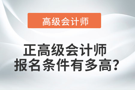 正高級會計(jì)師報(bào)名條件有多高？