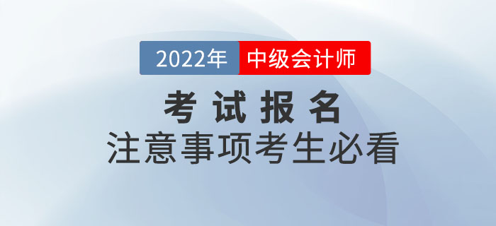 2022年中級(jí)會(huì)計(jì)考試報(bào)名注意事項(xiàng)，考生必看！