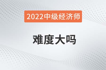 2022年想考中級經(jīng)濟(jì)師難度大嗎