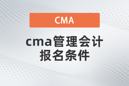 cma管理會計報名條件 cma管理會計報名條件