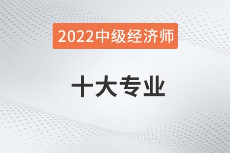 2022年中級經(jīng)濟師的專業(yè)都有哪些可選擇 2022年中級經(jīng)濟師的專業(yè)都有哪些可選擇