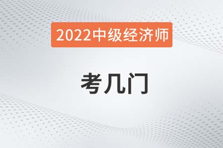 2022年中級經(jīng)濟師考幾門都有什么 2022年中級經(jīng)濟師考幾門都有什么
