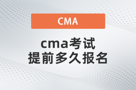 cma考試提前多久報名 cma考試提前多久報名