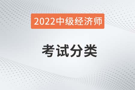 2022年中級(jí)經(jīng)濟(jì)師考試分類有什么 2022年中級(jí)經(jīng)濟(jì)師考試分類有什么