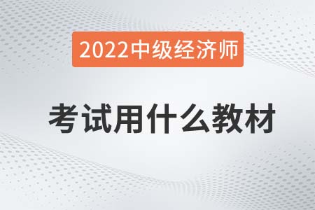 2022年中級經(jīng)濟師考試用什么教材 2022年中級經(jīng)濟師考試用什么教材