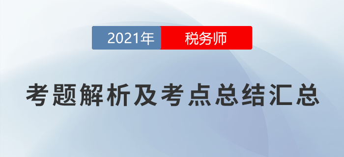 2021年稅務(wù)師延考考題解析及考點(diǎn)總結(jié)匯總（考生回憶版）