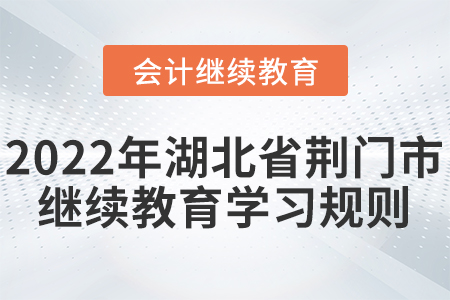 2022年湖北省荊門市會(huì)計(jì)繼續(xù)教育學(xué)習(xí)規(guī)則