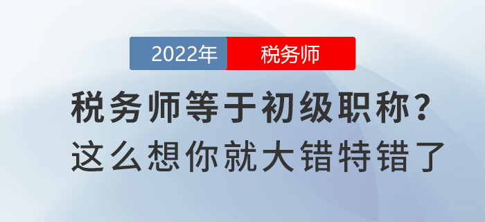 稅務(wù)師等于初級職稱？這么想你就大錯特錯了