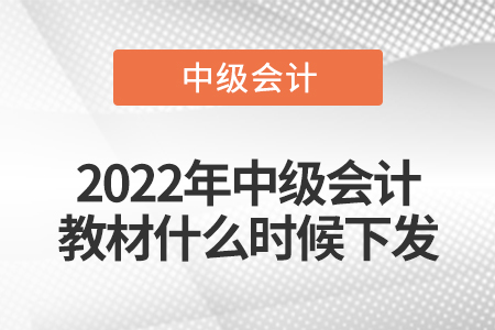 2022年中級會計(jì)教材什么時(shí)候下發(fā)