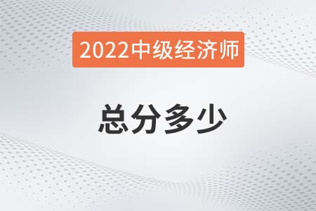 2022年中級(jí)經(jīng)濟(jì)師考試總分是多少 2022年中級(jí)經(jīng)濟(jì)師考試總分是多少