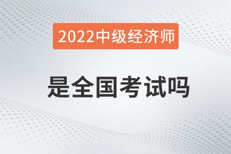 2022年中級經(jīng)濟(jì)師是全國考試嗎