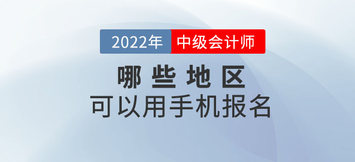 2022年中級(jí)會(huì)計(jì)職稱考試哪些地區(qū)可以手機(jī)報(bào)名？