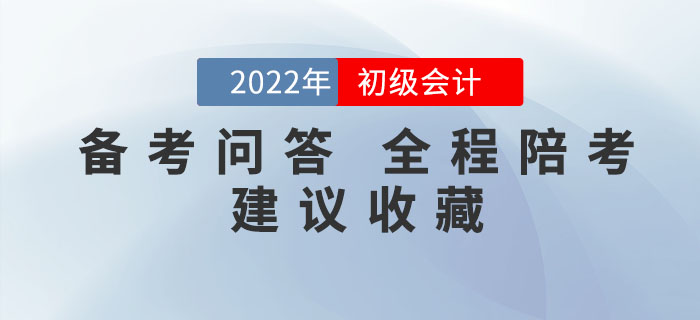 備考問答丨2022年初級會計備考你有疑問，我來答！全程陪考！