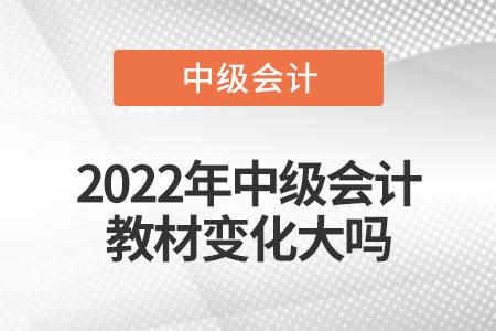 2022年中級(jí)會(huì)計(jì)教材變化大嗎