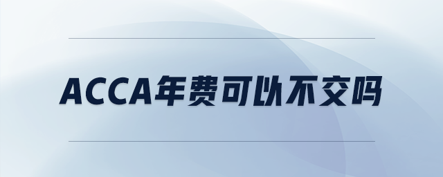 acca年費(fèi)可以不交嗎