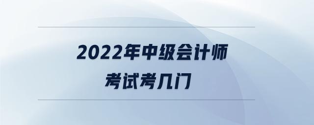 2022年中級會計師考試考幾門